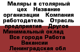 Маляры в столярный цех › Название организации ­ Компания-работодатель › Отрасль предприятия ­ Другое › Минимальный оклад ­ 1 - Все города Работа » Вакансии   . Ленинградская обл.,Сосновый Бор г.